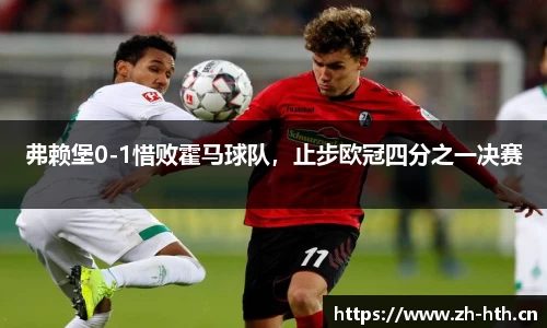 弗赖堡0-1惜败霍马球队，止步欧冠四分之一决赛